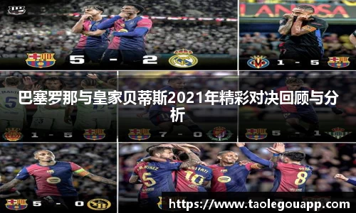 巴塞罗那与皇家贝蒂斯2021年精彩对决回顾与分析